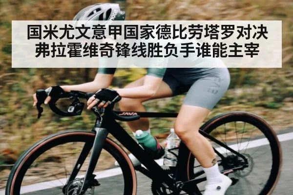 国米尤文意甲国家德比劳塔罗对决弗拉霍维奇锋线胜负手谁能主宰